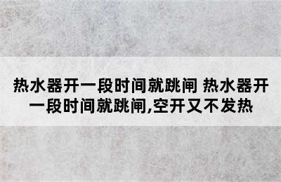 热水器开一段时间就跳闸 热水器开一段时间就跳闸,空开又不发热